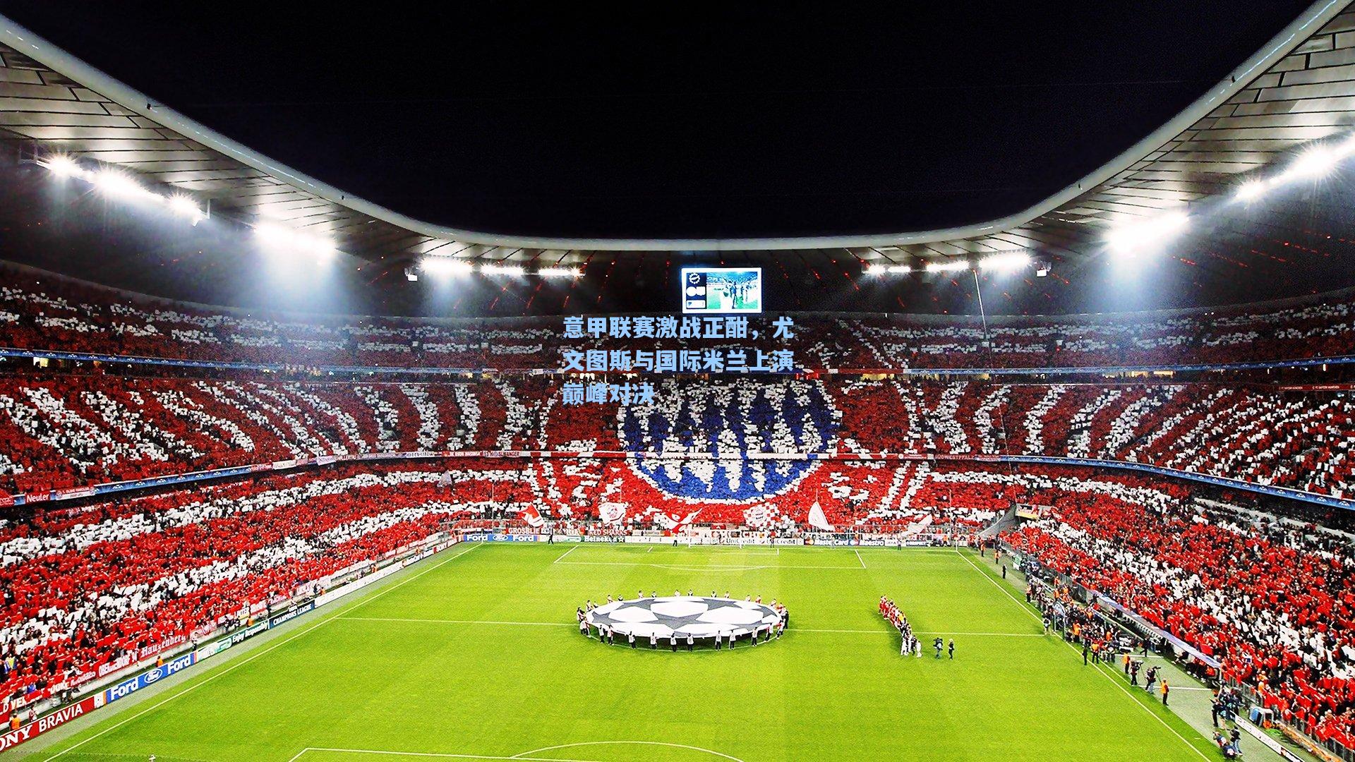 意甲联赛激战正酣,尤文图斯与国际米兰上演巅峰对决