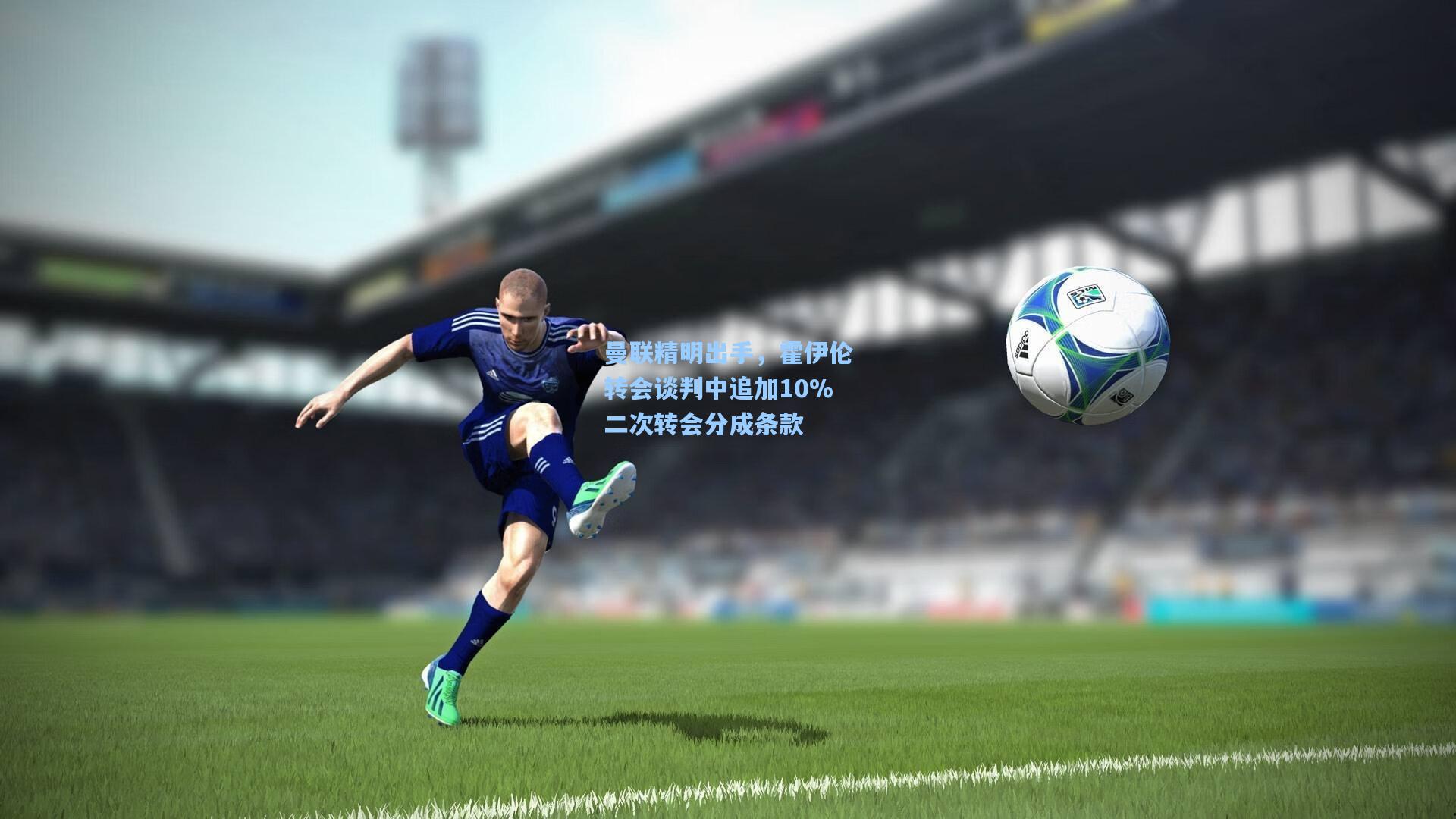 曼联精明出手，霍伊伦转会谈判中追加10%二次转会分成条款