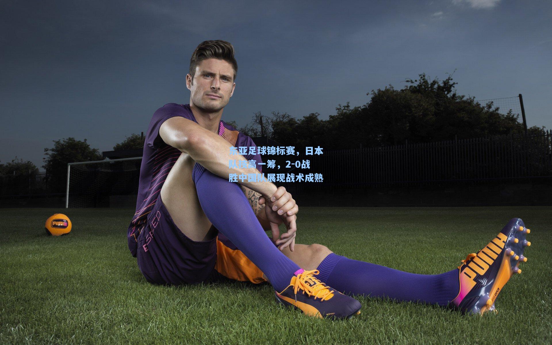 东亚足球锦标赛，日本队技高一筹，2-0战胜中国队展现战术成熟