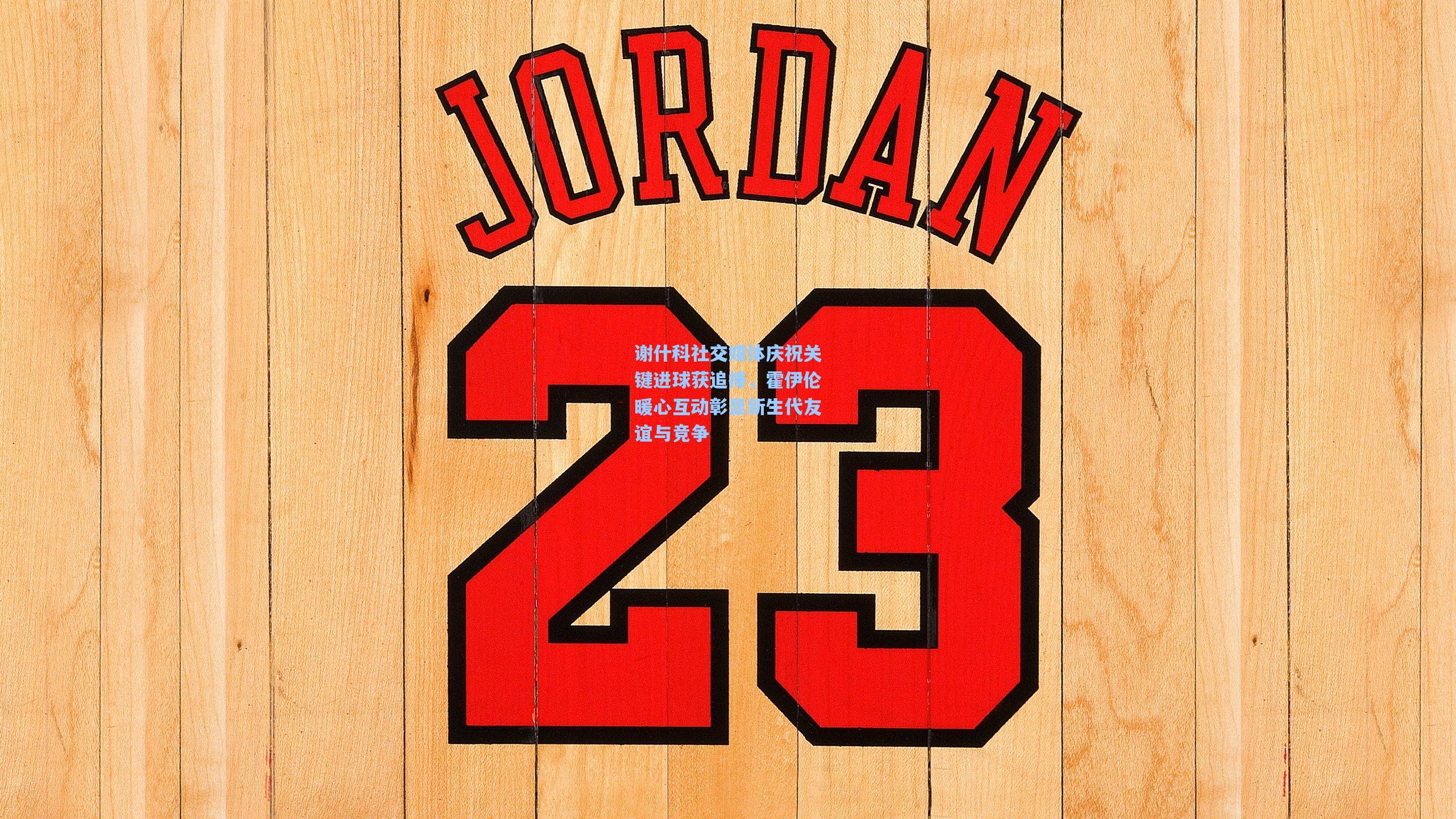 谢什科社交媒体庆祝关键进球获追捧，霍伊伦暖心互动彰显新生代友谊与竞争