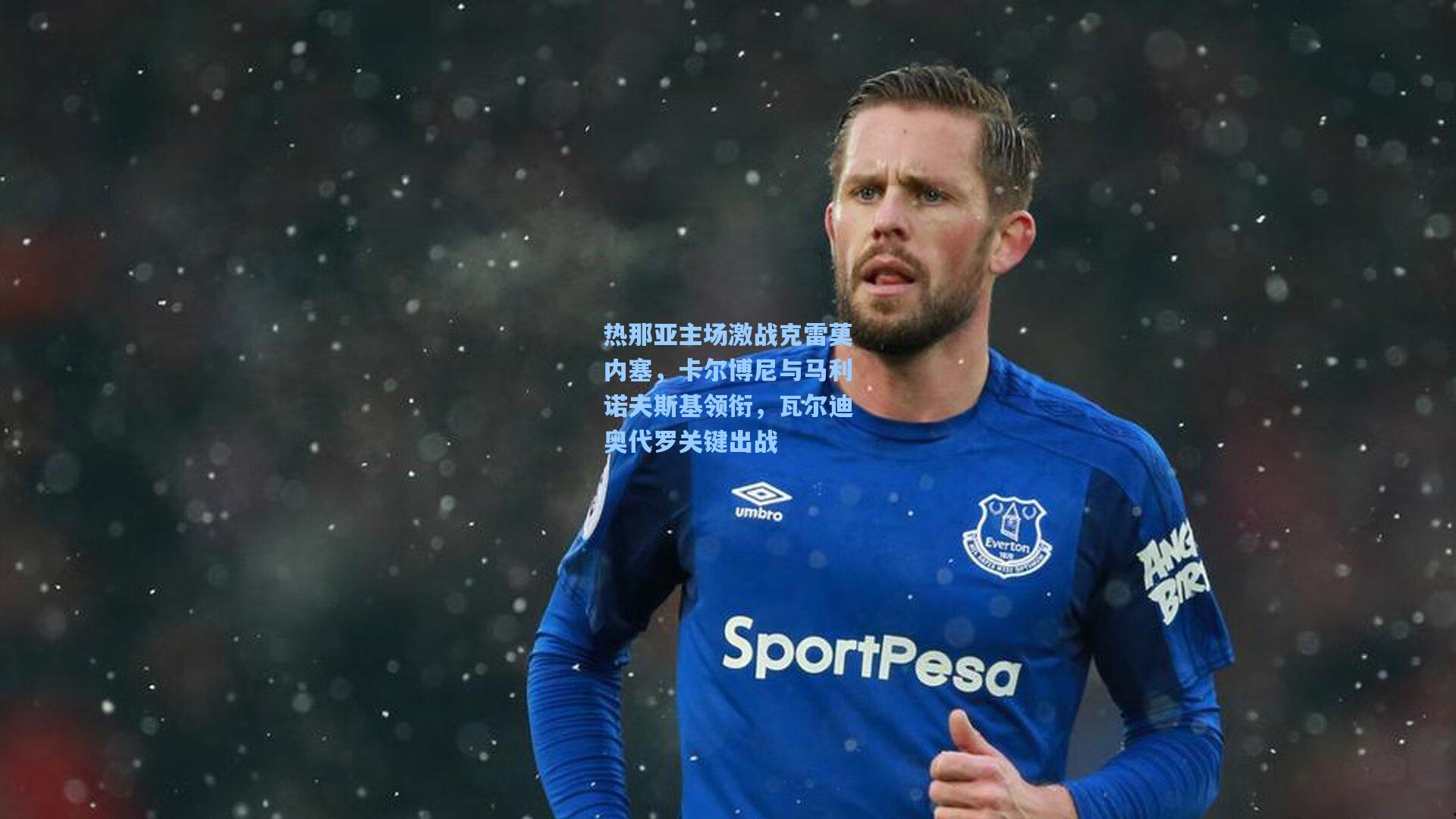 热那亚主场激战克雷莫内塞,卡尔博尼与马利诺夫斯基领衔,瓦尔迪奥代罗关键出战