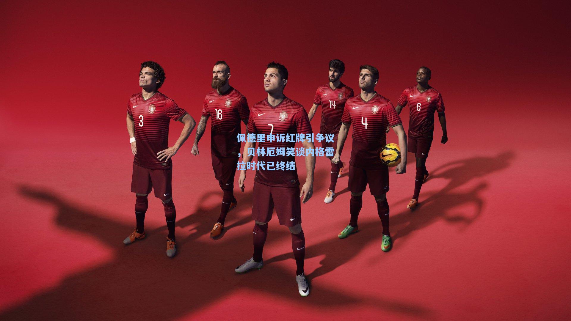 佩德里申诉红牌引争议,贝林厄姆笑谈内格雷拉时代已终结