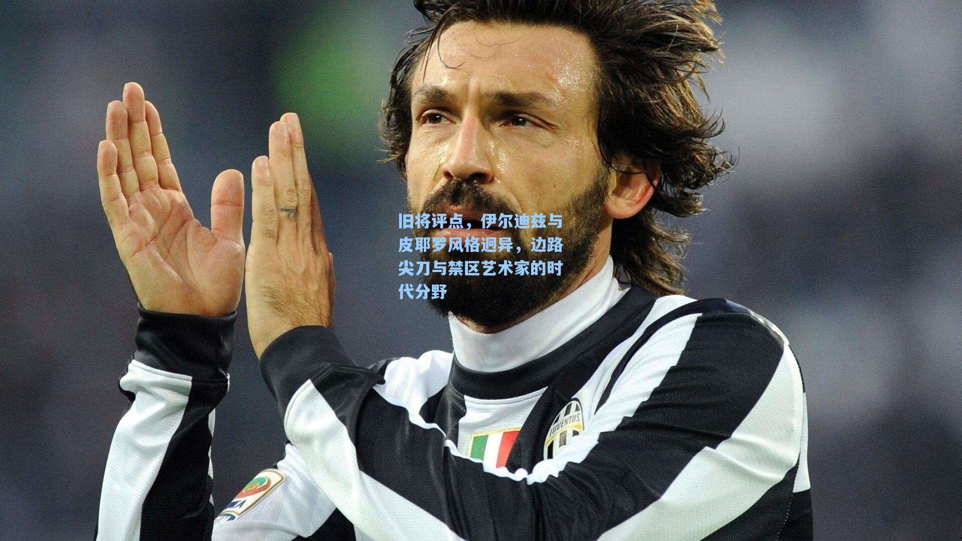 旧将评点,伊尔迪兹与皮耶罗风格迥异,边路尖刀与禁区艺术家的时代分野